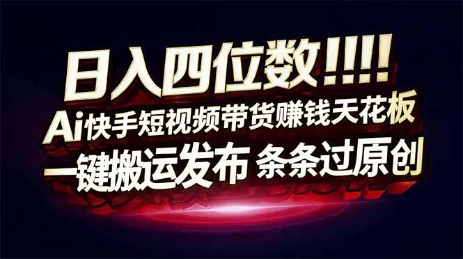 日入四位数！Ai快手短视频带货赚钱天花板，长期稳定，一键搬运发布，条条过原创-米创网
