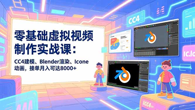 零基础虚拟视频制作实战课：CC4建模、Blender渲染、Iclone动画，接单月入可达8000+-米创网