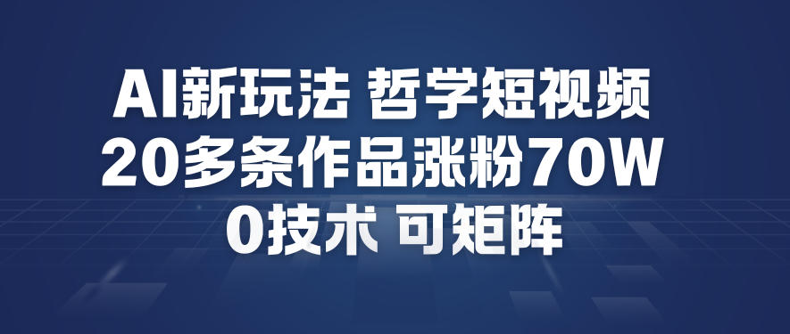 AI新玩法哲学短视频制作教学，20多条作品涨粉70W，0成本赛道，可矩阵-米创网