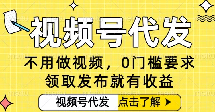 0门槛视频号代发项目，无需剪辑无需做视频，发布就有收益，任务没有上限，小白轻松日入5张【揭秘】-米创网