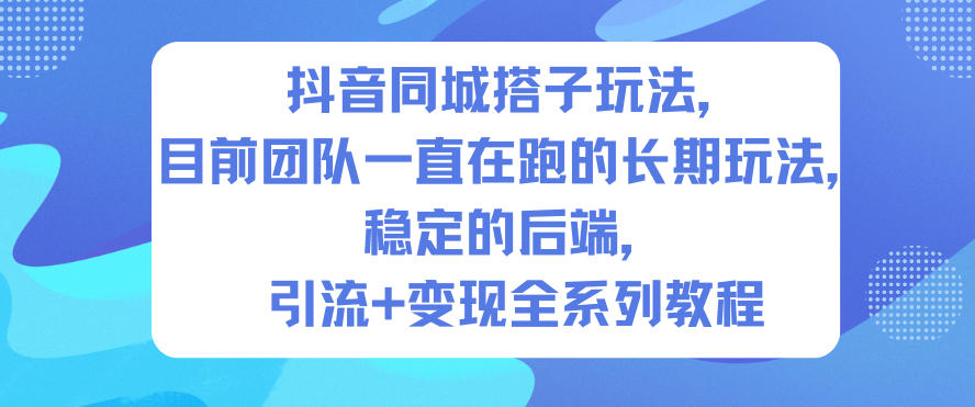 抖音同城搭子玩法，目前团队一直在跑的长期玩法，稳定的后端，引流+变现全系列教程-米创网