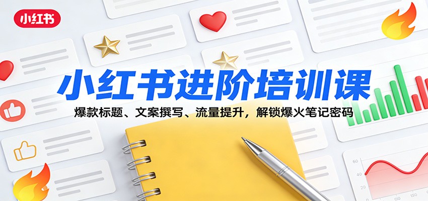 小红书进阶培训课：爆款标题、文案撰写、流量提升，解锁爆火笔记密码-米创网