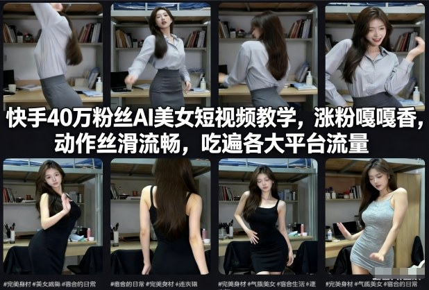 快手40万粉丝博主AI美女短视频教学，涨粉嘎嘎香，动作丝滑流畅，吃遍各大平台流量-米创网