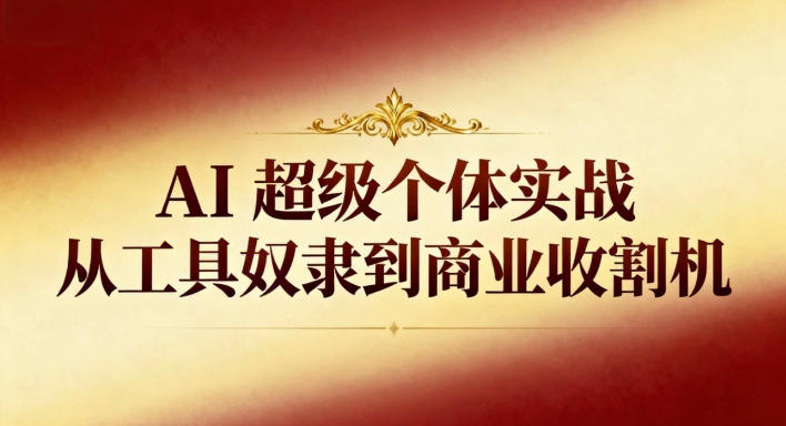 AI超级个体实战：从工具奴隶到商业收割机-米创网