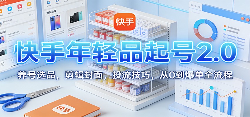 快手年轻品起号2.0：养号选品，剪辑封面，投流技巧，从0到爆单全流程-米创网