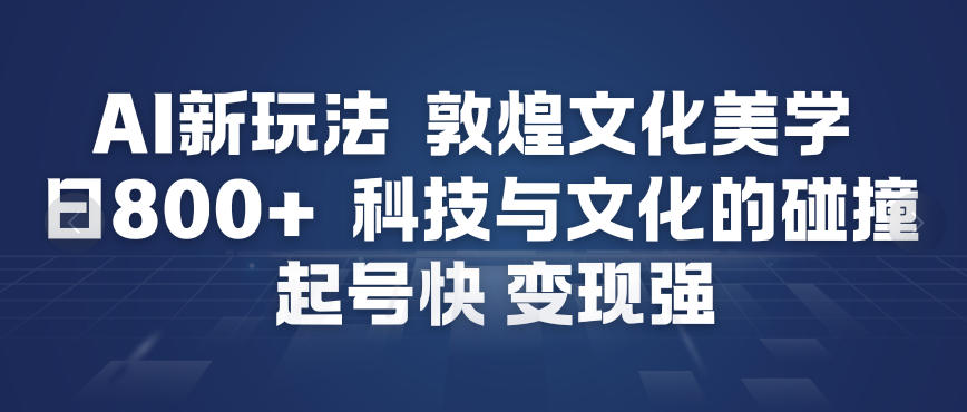 AI新玩法，敦煌文化美学，科技与文化的碰撞，起号快变现强-米创网