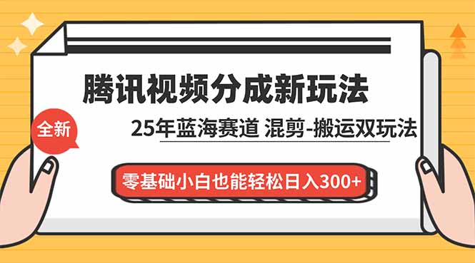 腾讯视频分成计划最新教程：25年蓝海赛道，混剪、搬运双玩法，零基础小白也能轻松日入300+-米创网