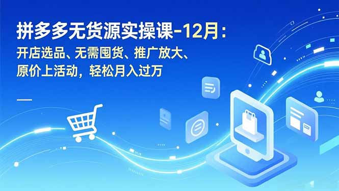 拼多多无货源实操课-12月：开店选品、无需囤货、推广放大、原价上活动，轻松月入过万-米创网