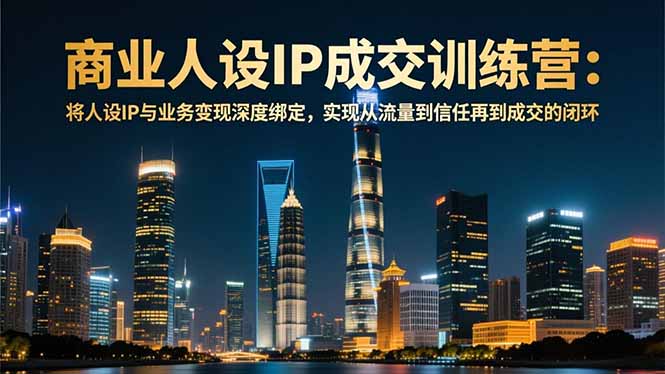 商业人设IP成交训练营-12月：将人设IP与业务变现深度绑定，从流量到信任再到成交闭环-米创网