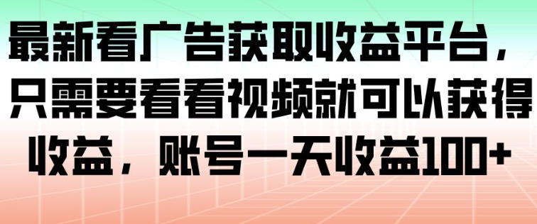 最新看广告获取收益平台，只需要看看视频就可以获得收益，账号一天收益100+-米创网