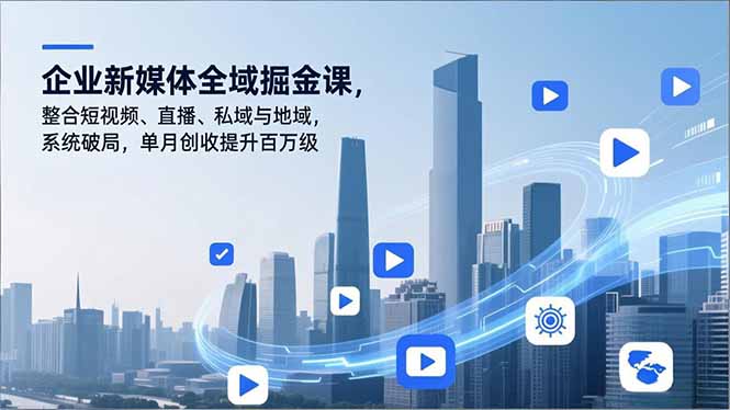 企业新媒体全域掘金课，整合短视频、直播、私域与地域，系统破局，单月创收提升百万级-米创网