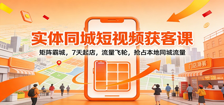 实体同城短视频获客课：矩阵霸城，7天起店，流量飞轮，抢占本地同城流量-米创网