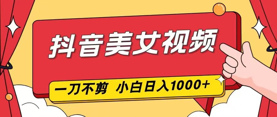 抖音美女视频，一刀不剪，两分钟一条视频，小白轻松上手，日入1000-米创网