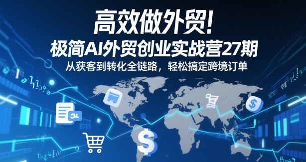 高效做外贸！极简AI外贸创业实战营27期，从获客到转化全链路，轻松搞定跨境订单-米创网