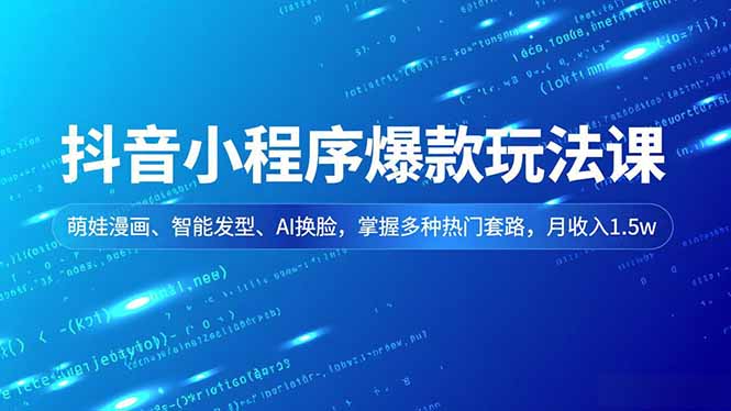 抖音小程序爆款玩法课，萌娃漫画、智能发型、AI换脸，掌握多种热门套路，月收入1.5w-米创网