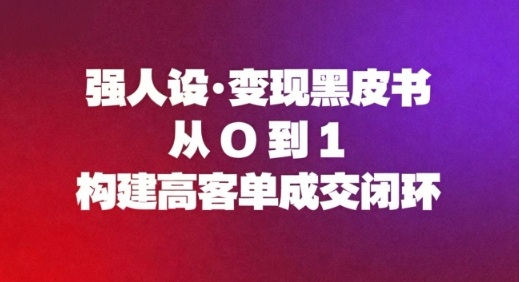 强人设变现黑皮书：从0到1构建高客单成交闭环-米创网