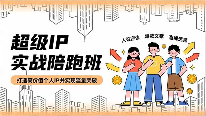 超级IP实战陪跑班，人设定位、爆款文案、直播运营，打造高价值个人IP并实现流量突破-米创网