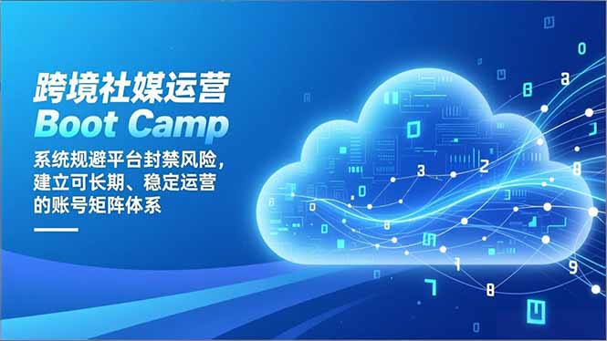 跨境社媒运营Boot Camp：系统规避平台封禁风险，建立可长期、稳定运营的账号矩阵体系-米创网