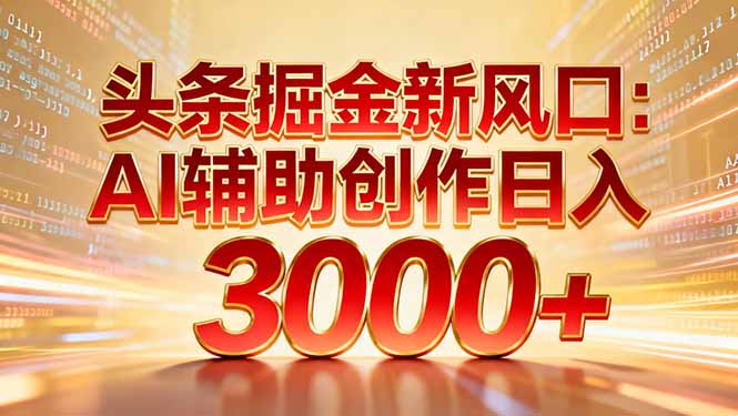 头条掘金新风口：AI辅助创作日入3000+，矩阵玩法当天启动隔天见效-米创网