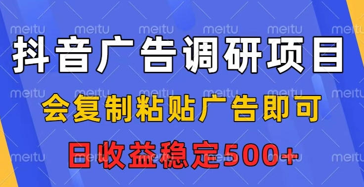 抖音广告调研项目，会复制粘贴广告即可，任务没有上限，日收益稳定5张【揭秘】-米创网
