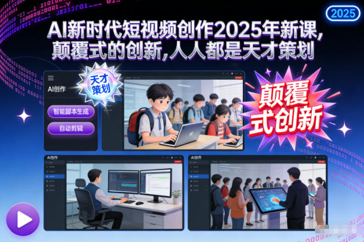 AI新时代短视频创作2025年新课，​颠覆式的创新，人人都是天才策划-米创网