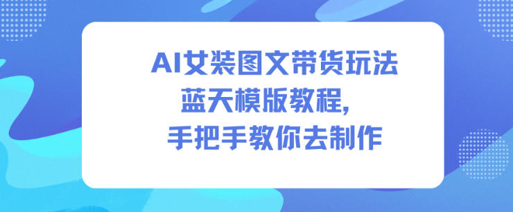 AI女装图文带货玩法蓝天模版教程，手把手教你去制作-米创网