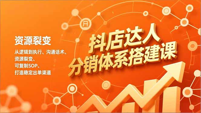 抖店达人分销体系搭建课，从逻辑到执行、沟通话术、资源裂变，可复制SOP，打造稳定出单渠道-米创网
