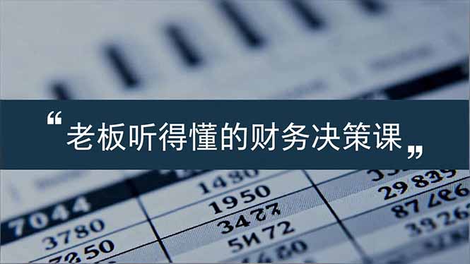老板能听得懂的财务决策课，报表解读、数据洞察、风险识别，用财务驱动业务增长-米创网