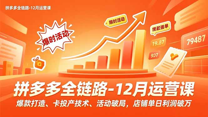 拼多多全链路-12月运营课，爆款打造、卡投产技术、活动破局，店铺单日利润破万-米创网