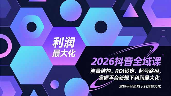 2026抖音全域课，流量结构、ROI设定、起号路径，掌握平台新规下利润最大化-米创网