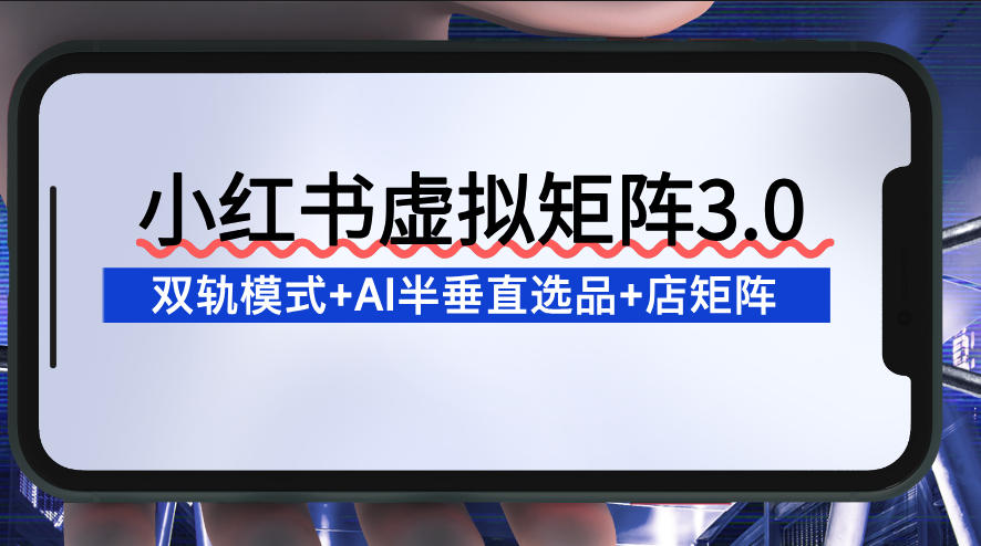 小红书虚拟矩阵3.0：双轨模式+AI半垂直选品+店矩阵-米创网