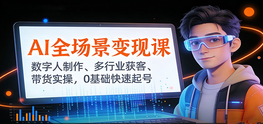 AI全场景变现课：数字人制作、多行业获客、带货实操，0基础快速起号-米创网