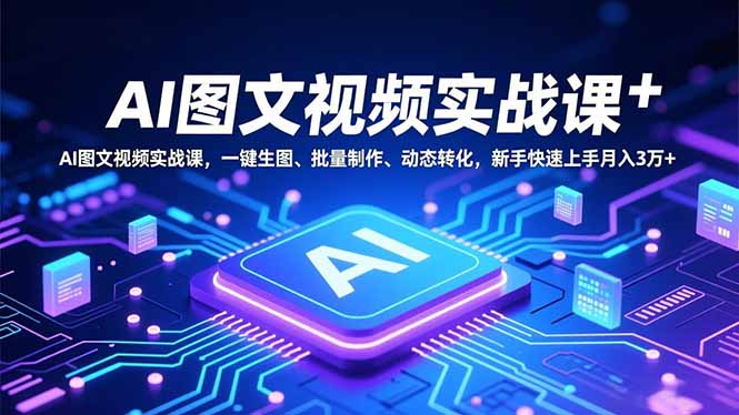 AI图文视频实战课，一键生图、批量制作、动态转化，新手快速上手月入3万+-米创网