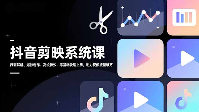 抖音剪映系统课，界面解析、爆款制作、高级特效，零基础快速上手，助力视频流量破万-米创网