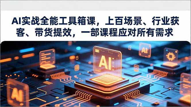 AI实战全能工具箱课，上百场景、行业获客、带货提效，一部课程应对所有需求-米创网