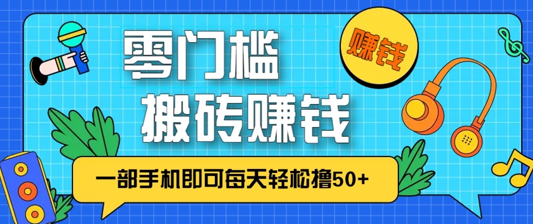 零成本零门槛无脑搬砖赚钱项目，只需一部手机即可每天轻松撸50+-米创网