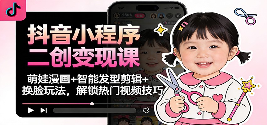 抖音小程序二创变现课：萌娃漫画+智能发型剪辑+换脸玩法，解锁热门视频技巧-米创网