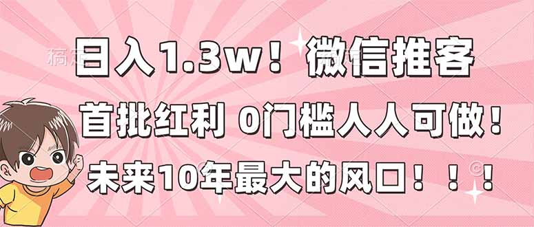 日入1.3w！微信推客，首批红利，未来10年最大的风口，0门槛，人人可做！-米创网