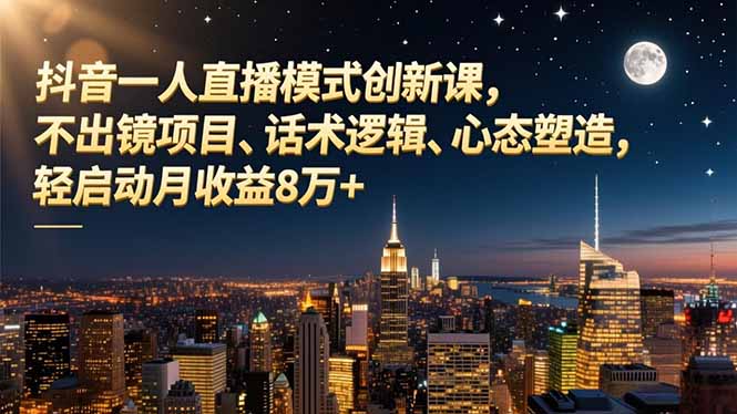 抖音一人直播模式创新课，不出镜项目、话术逻辑、心态塑造，轻启动月收益8万+-米创网