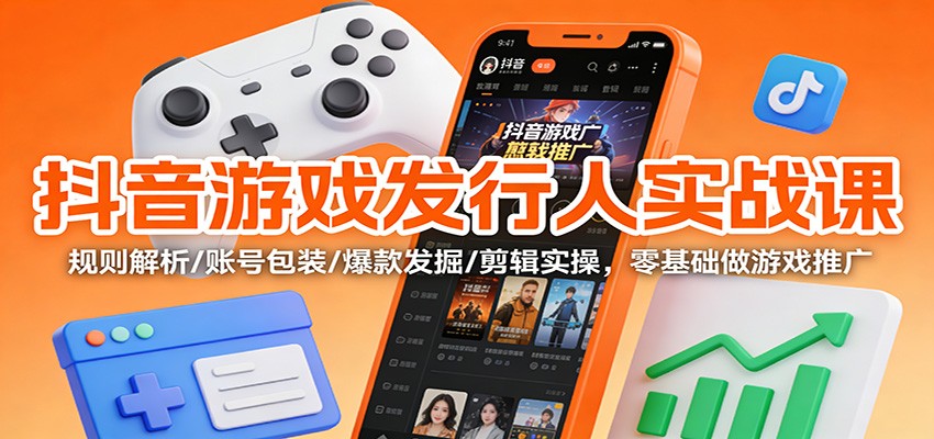 抖音游戏发行人实战课：规则解析/账号包装/爆款发掘 /剪辑实操，零基础做游戏推广-米创网