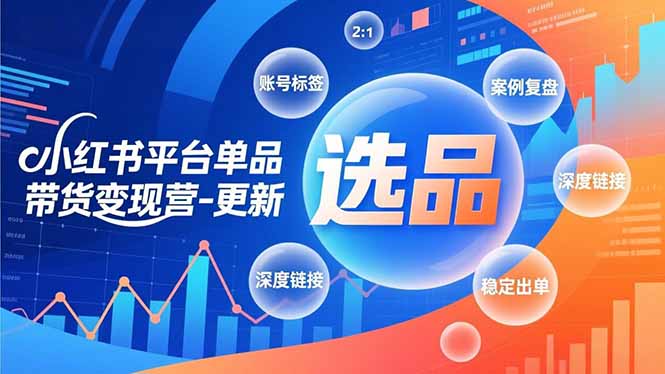 小红书平台单品带货变现营-更新，极致选品、账号标签、案例复盘，深度链接，快速启动稳定出单-米创网