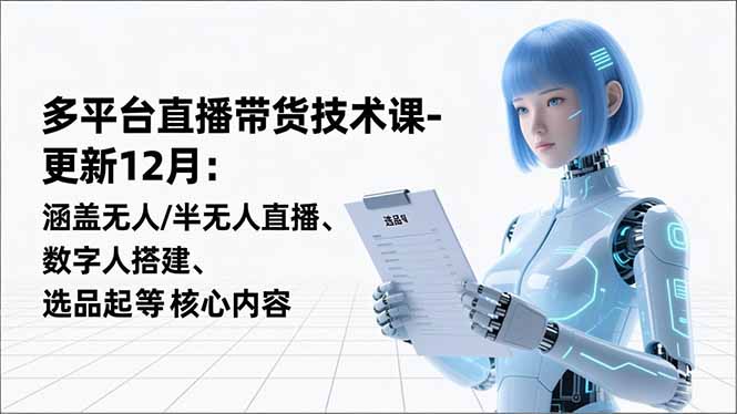平台直播带货技术课-更新12月：涵盖无人/半无人直播、数字人搭建、选品起号等核心内容-米创网