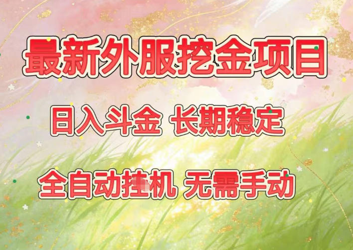 最新外服挖金项目，日入斗金，项目长期稳定，可放大操作，全自动运行，无需手动【揭秘】-米创网