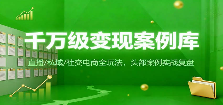 千万级变现案例库：直播/私域/社交电商全玩法，200+头部案例实战复盘-米创网