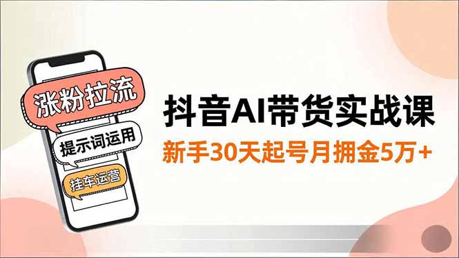 抖音AI带货实战课，涨粉拉流、提示词运用、挂车运营，新手30天起号月佣金5万+-米创网