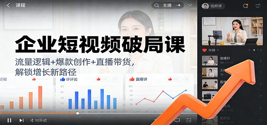 企业短视频破局课：流量逻辑+爆款创作+直播带货，解锁增长新路径-米创网