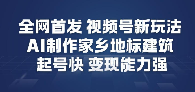 全网首发，视频号新玩法，AI制作家乡地标建筑，起号快，变现能力强-米创网