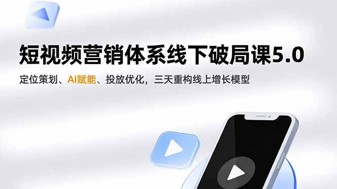 短视频营销体系线下破局课5.0，定位策划、AI赋能、投放优化，三天重构线上增长模型-米创网