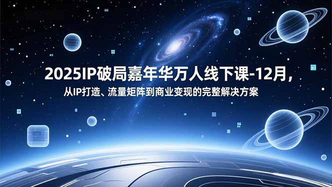 2025IP破局嘉年华万人线下课-12月，从IP打造、流量矩阵到商业变现的完整解决方案-米创网