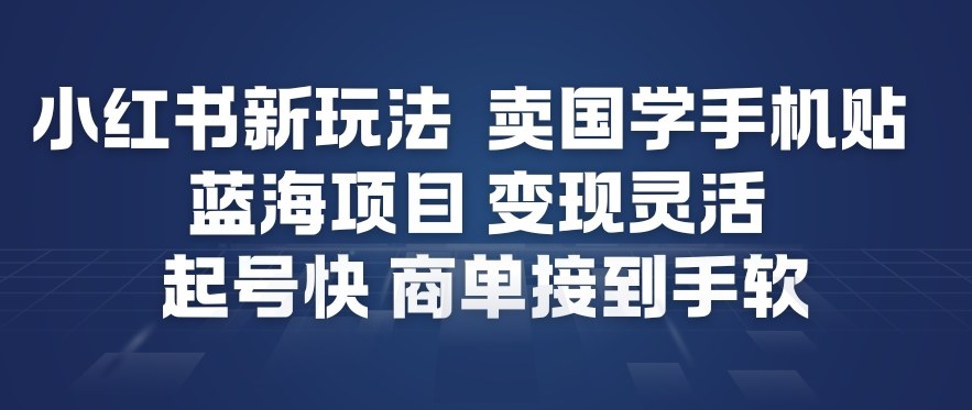 小红书新玩法，卖国学手机贴，蓝海项目，变现灵活，起号快，商单接到手软-米创网